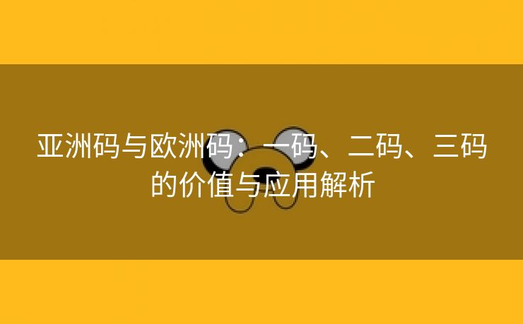 亚洲码与欧洲码：一码、二码、三码的价值与应用解析