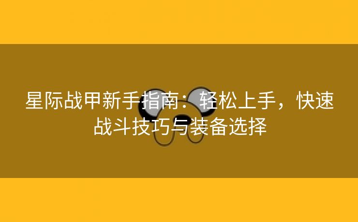 星际战甲新手指南：轻松上手，快速战斗技巧与装备选择