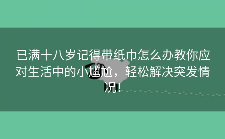 已满十八岁记得带纸巾怎么办教你应对生活中的小尴尬，轻松解决突发情况！