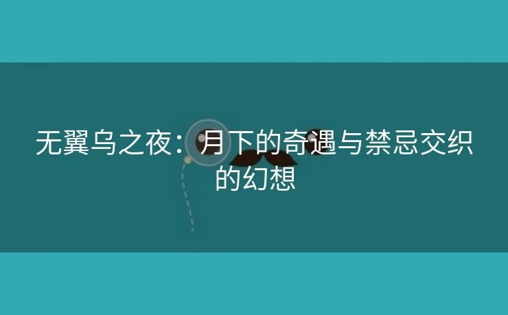 无翼乌之夜：月下的奇遇与禁忌交织的幻想