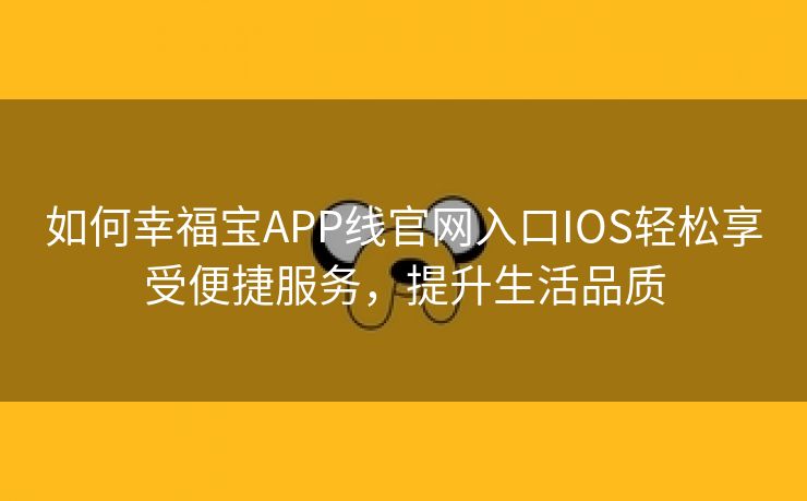 如何幸福宝APP线官网入口IOS轻松享受便捷服务，提升生活品质