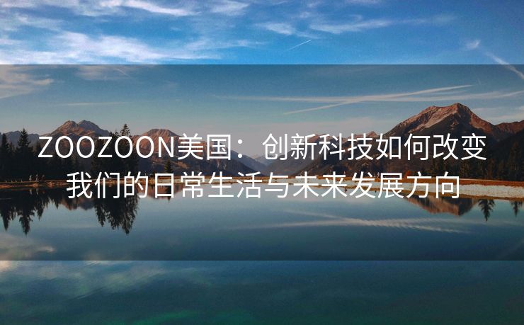 ZOOZOON美国：创新科技如何改变我们的日常生活与未来发展方向