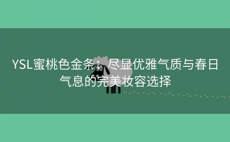 YSL蜜桃色金条：尽显优雅气质与春日气息的完美妆容选择