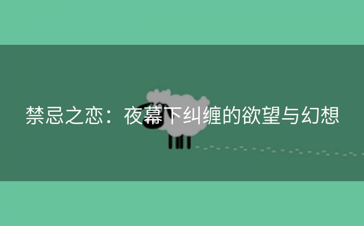 禁忌之恋：夜幕下纠缠的欲望与幻想