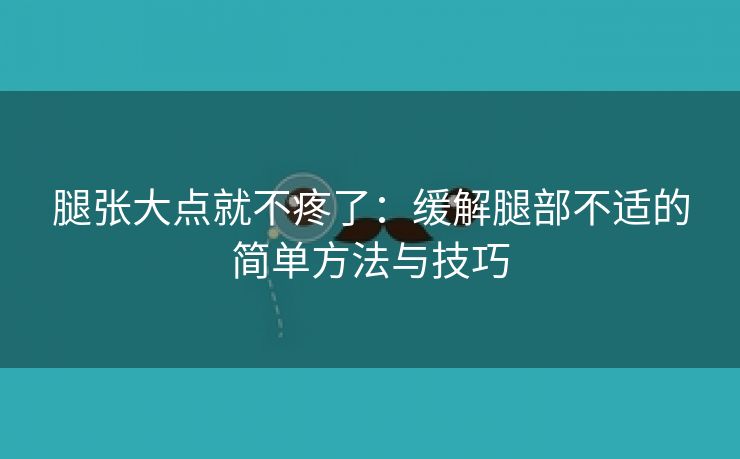 腿张大点就不疼了：缓解腿部不适的简单方法与技巧