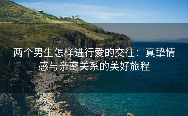 两个男生怎样进行爱的交往：真挚情感与亲密关系的美好旅程