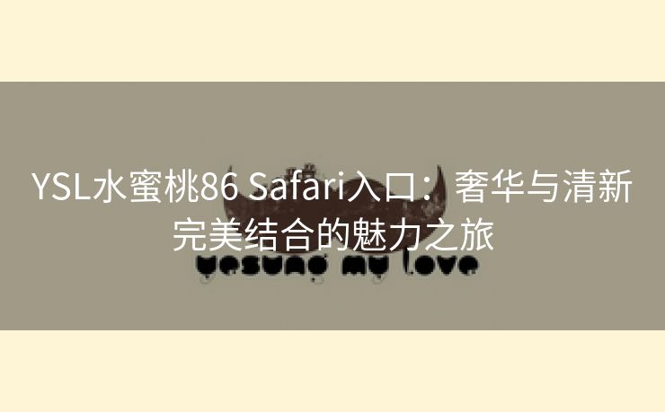 YSL水蜜桃86 Safari入口：奢华与清新完美结合的魅力之旅