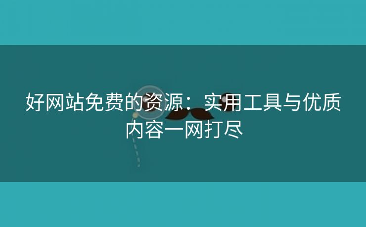 好网站免费的资源：实用工具与优质内容一网打尽