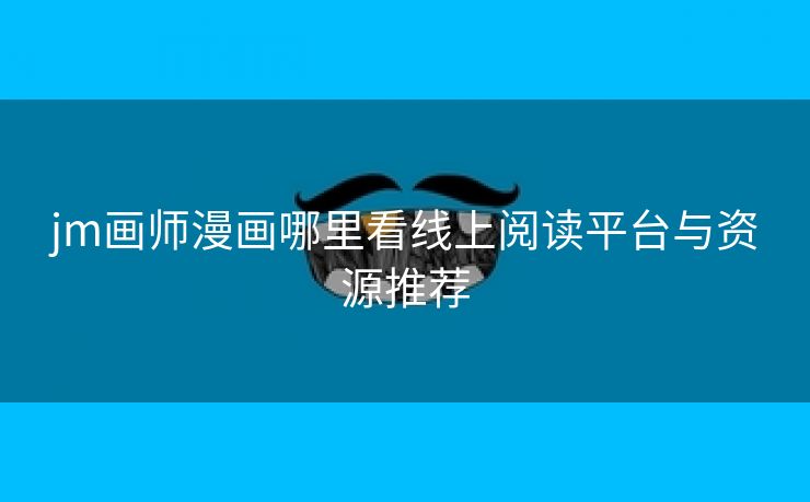 jm画师漫画哪里看线上阅读平台与资源推荐