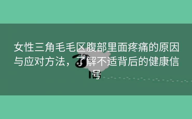 女性三角毛毛区腹部里面疼痛的原因与应对方法，了解不适背后的健康信号