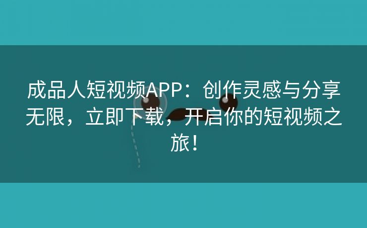 成品人短视频APP：创作灵感与分享无限，立即下载，开启你的短视频之旅！