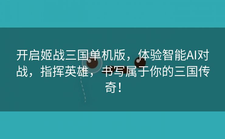 开启姬战三国单机版，体验智能AI对战，指挥英雄，书写属于你的三国传奇！