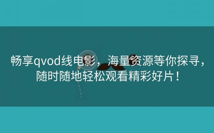 畅享qvod线电影，海量资源等你探寻，随时随地轻松观看精彩好片！