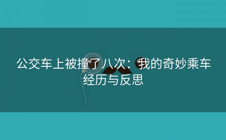 公交车上被撞了八次：我的奇妙乘车经历与反思