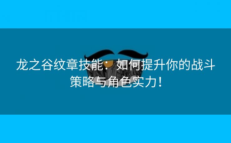 龙之谷纹章技能：如何提升你的战斗策略与角色实力！