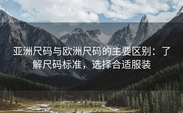 亚洲尺码与欧洲尺码的主要区别：了解尺码标准，选择合适服装