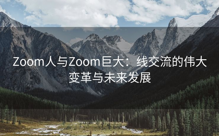 Zoom人与Zoom巨大：线交流的伟大变革与未来发展