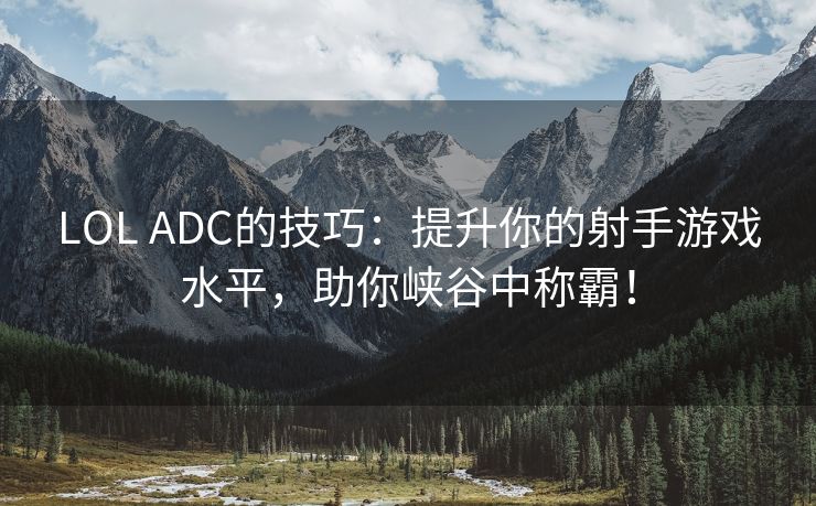 LOL ADC的技巧：提升你的射手游戏水平，助你峡谷中称霸！