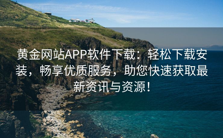 黄金网站APP软件下载：轻松下载安装，畅享优质服务，助您快速获取最新资讯与资源！