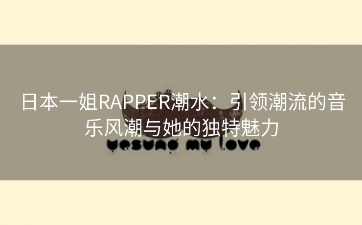 日本一姐RAPPER潮水：引领潮流的音乐风潮与她的独特魅力