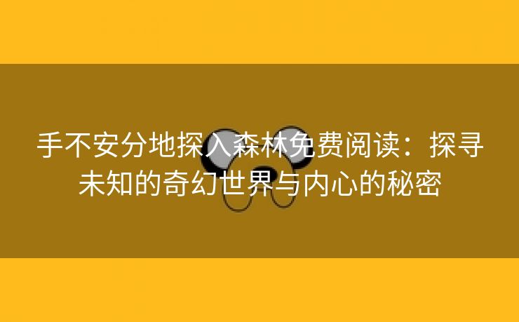 手不安分地探入森林免费阅读：探寻未知的奇幻世界与内心的秘密