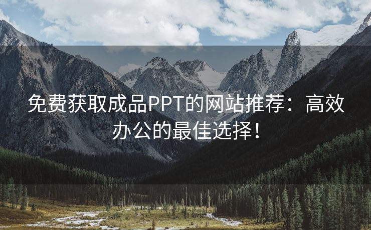 免费获取成品PPT的网站推荐：高效办公的最佳选择！