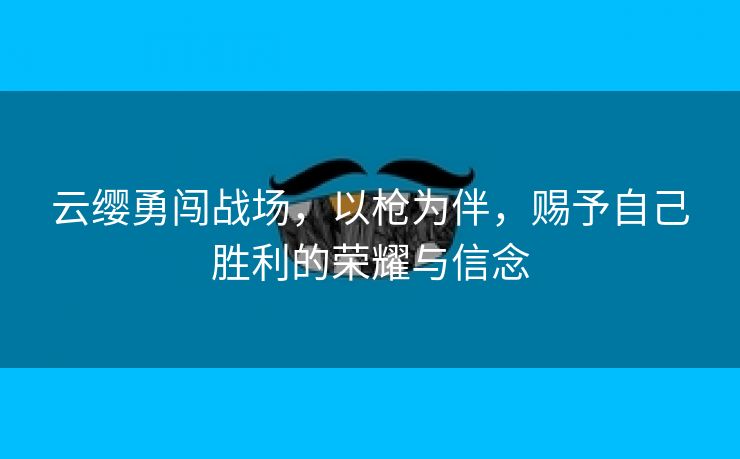 云缨勇闯战场，以枪为伴，赐予自己胜利的荣耀与信念