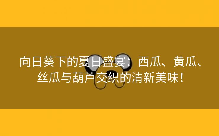 向日葵下的夏日盛宴：西瓜、黄瓜、丝瓜与葫芦交织的清新美味！