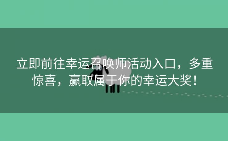 立即前往幸运召唤师活动入口，多重惊喜，赢取属于你的幸运大奖！