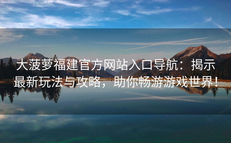 大菠萝福建官方网站入口导航：揭示最新玩法与攻略，助你畅游游戏世界！