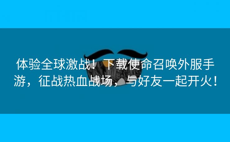 体验全球激战！下载使命召唤外服手游，征战热血战场，与好友一起开火！