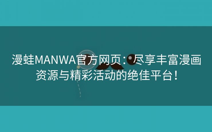 漫蛙MANWA官方网页：尽享丰富漫画资源与精彩活动的绝佳平台！