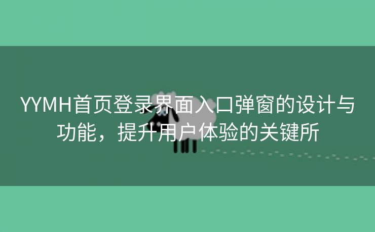 YYMH首页登录界面入口弹窗的设计与功能，提升用户体验的关键所