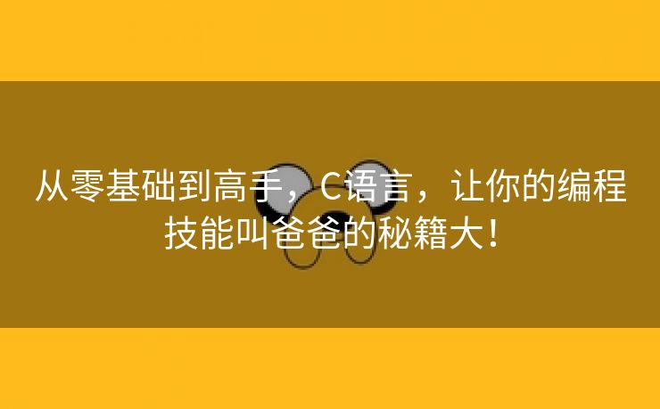 从零基础到高手，C语言，让你的编程技能叫爸爸的秘籍大！