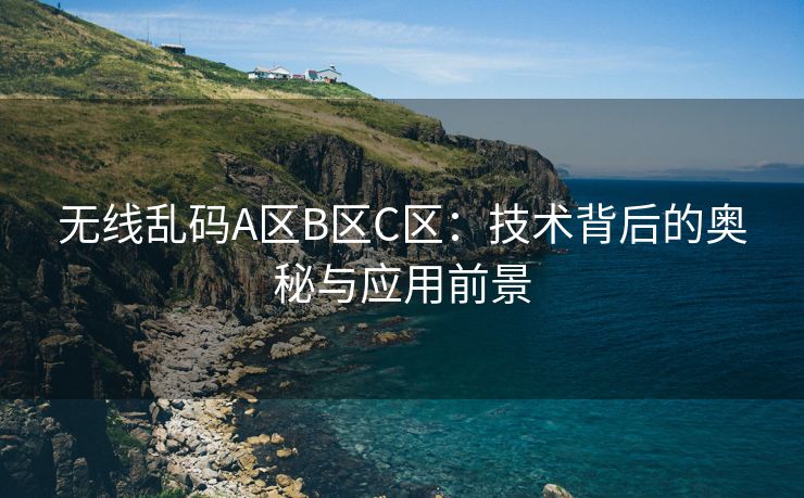 无线乱码A区B区C区：技术背后的奥秘与应用前景