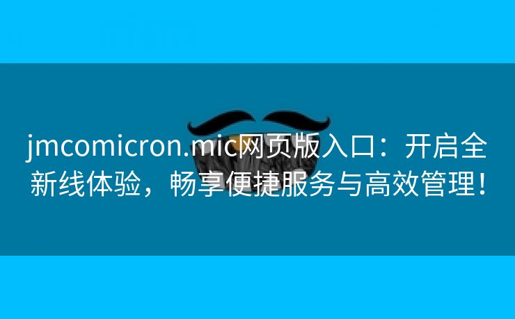 jmcomicron.mic网页版入口：开启全新线体验，畅享便捷服务与高效管理！