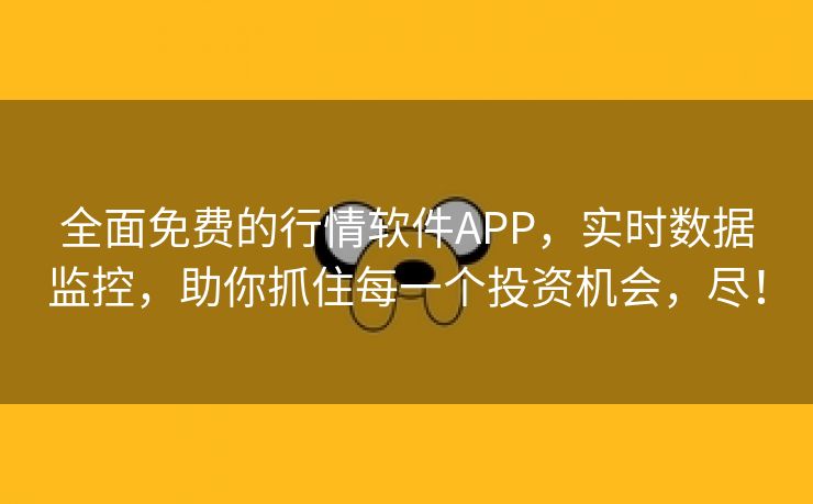 全面免费的行情软件APP，实时数据监控，助你抓住每一个投资机会，尽！