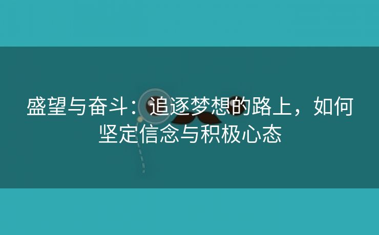 盛望与奋斗：追逐梦想的路上，如何坚定信念与积极心态