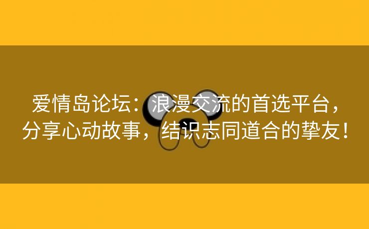 爱情岛论坛：浪漫交流的首选平台，分享心动故事，结识志同道合的挚友！