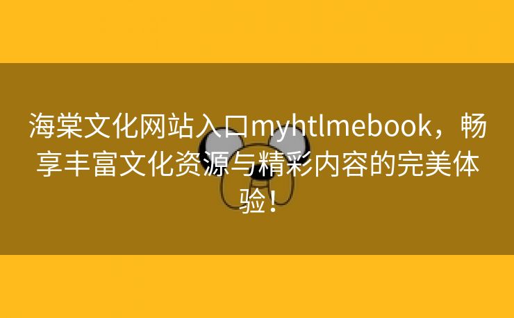 海棠文化网站入口myhtlmebook，畅享丰富文化资源与精彩内容的完美体验！