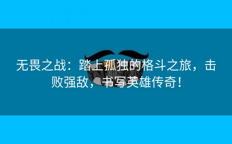 无畏之战：踏上孤独的格斗之旅，击败强敌，书写英雄传奇！