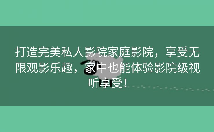 打造完美私人影院家庭影院，享受无限观影乐趣，家中也能体验影院级视听享受！