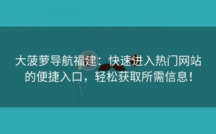 大菠萝导航福建：快速进入热门网站的便捷入口，轻松获取所需信息！