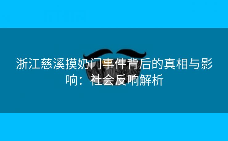 浙江慈溪摸奶门事件背后的真相与影响：社会反响解析