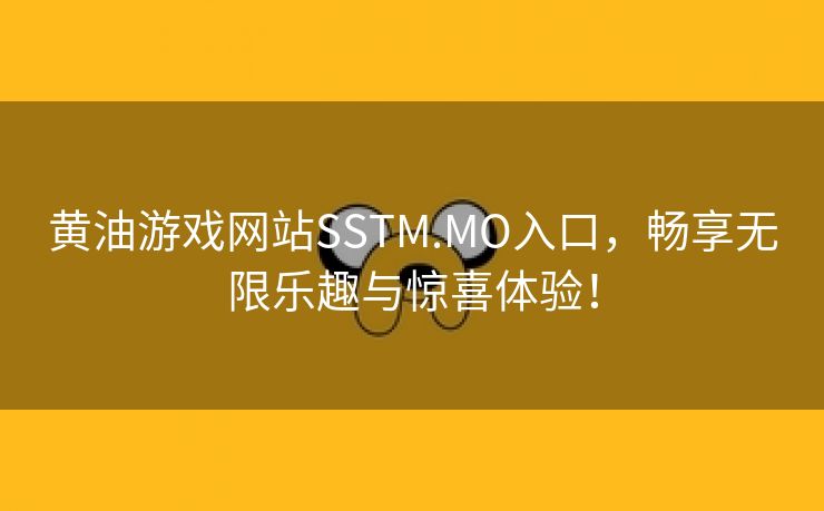 黄油游戏网站SSTM.MO入口，畅享无限乐趣与惊喜体验！