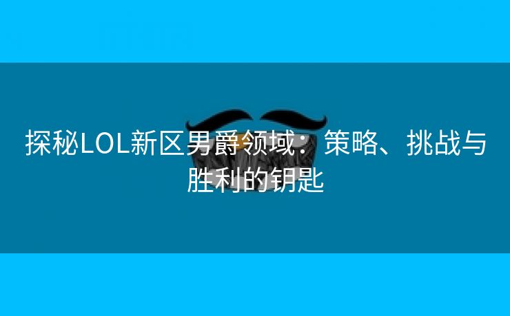 探秘LOL新区男爵领域：策略、挑战与胜利的钥匙