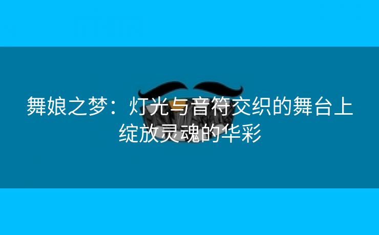 舞娘之梦：灯光与音符交织的舞台上绽放灵魂的华彩