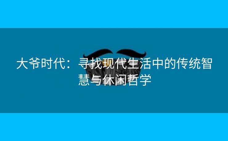 大爷时代：寻找现代生活中的传统智慧与休闲哲学