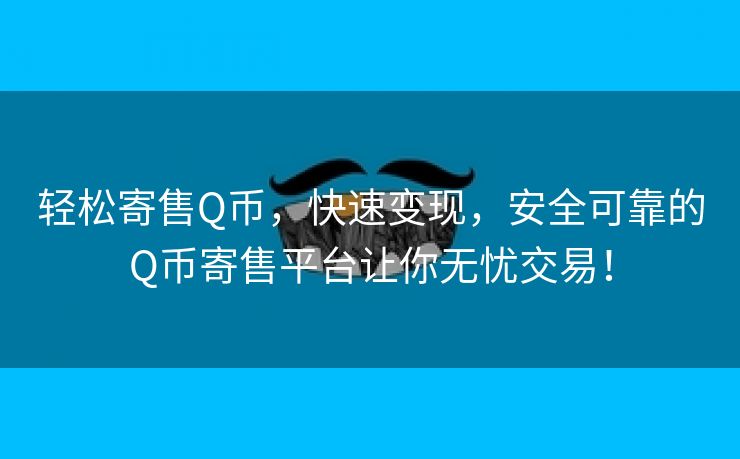 轻松寄售Q币，快速变现，安全可靠的Q币寄售平台让你无忧交易！