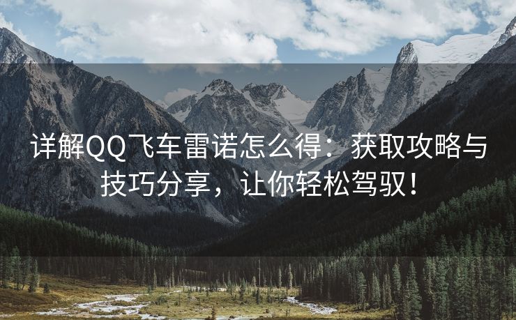 详解QQ飞车雷诺怎么得：获取攻略与技巧分享，让你轻松驾驭！